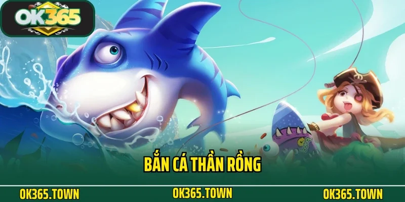 Bắn Cá Thần Rồng - Siêu Phẩm Đại Dương Số 1 Tại OK365