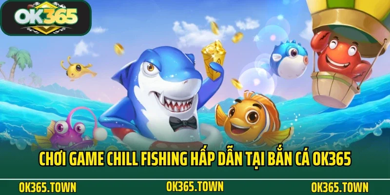 Bắn Cá OK365 4 Chơi game Chill Fishing hấp dẫn tại bắn cá OK365