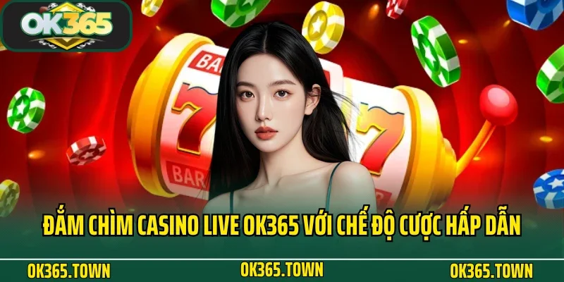TRANG CHỦ 29 Đắm chìm casino live OK365 với chế độ cược hấp dẫn