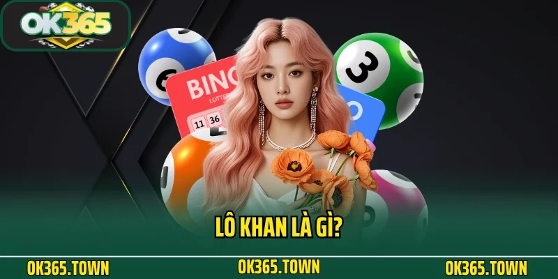 Lô Khan Là Gì? Kinh Nghiệm Cá Cược Siêu Chuẩn Cùng OK365