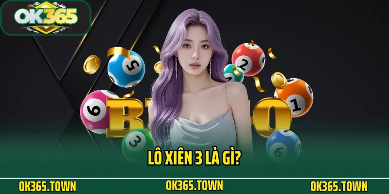 Lô Xiên 3 Là Gì? Cách Chơi Hiệu Quả Tại Nhà Cái OK365