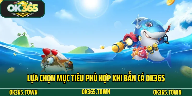 Bắn Cá OK365 6 Lựa chọn mục tiêu phù hợp khi bắn cá OK365