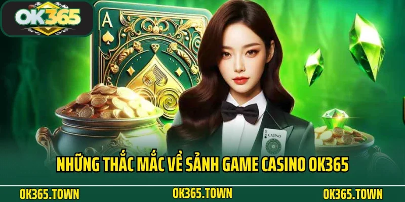 Casino OK365 8 Những thắc mắc về sảnh game casino OK365
