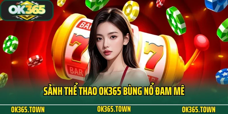 TRANG CHỦ 30 Sảnh thể thao OK365 bùng nổ đam mê