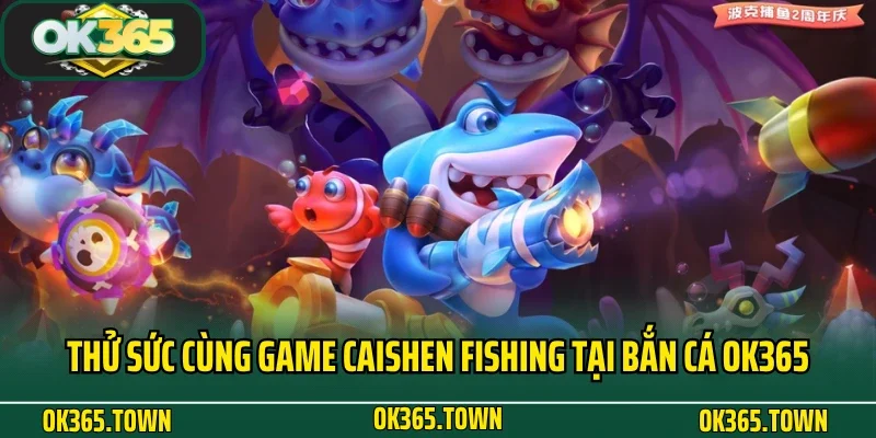 Bắn Cá OK365 5 Thử sức cùng game Caishen Fishing tại bắn cá OK365