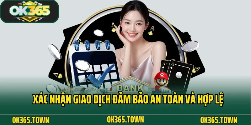 Nạp Tiền OK365 4 Xác nhận giao dịch đảm bảo an toàn và hợp lệ